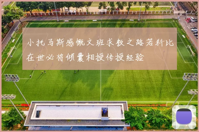 小托马斯感慨文班求教之路若科比在世必将倾囊相授传授经验