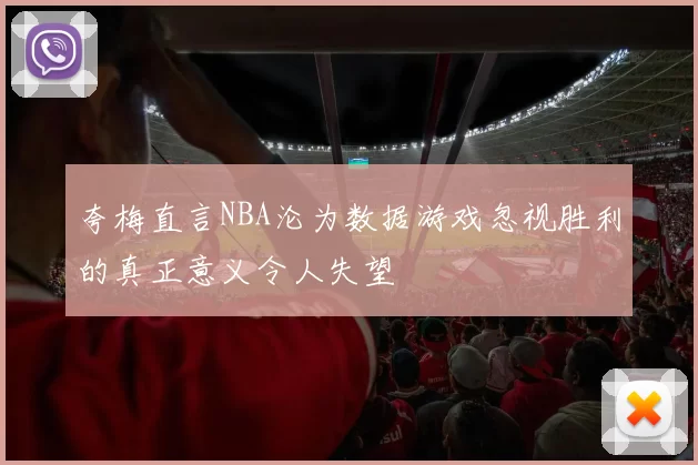 夸梅直言NBA沦为数据游戏忽视胜利的真正意义令人失望