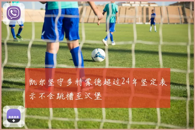 凯尔坚守多特蒙德超过24年坚定表示不会跳槽至汉堡