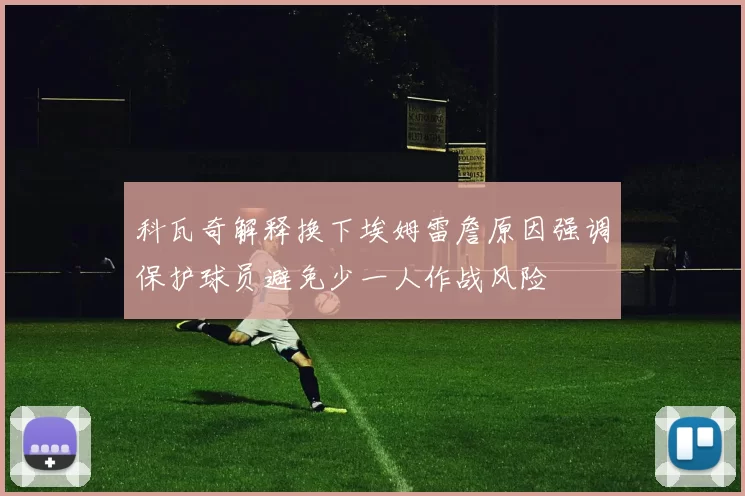 科瓦奇解释换下埃姆雷詹原因强调保护球员避免少一人作战风险