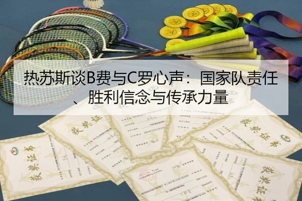 热苏斯谈B费与C罗心声:国家队责任、胜利信念与传承力量